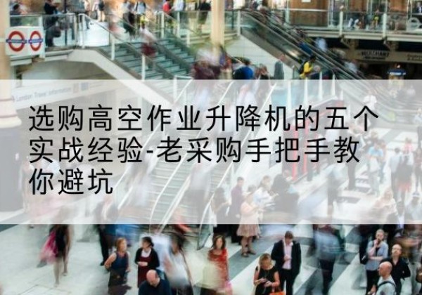 白银高空作业升降机厂家-选购高空作业升降机的五个实战经验-老采购手把手教你避坑