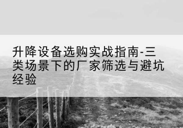 白银移动式升降机厂家推荐-升降设备选购实战指南-三类场景下的厂家筛选与避坑经验