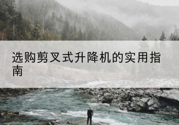 白银剪叉式升降机怎么选-选购剪叉式升降机的实用指南
