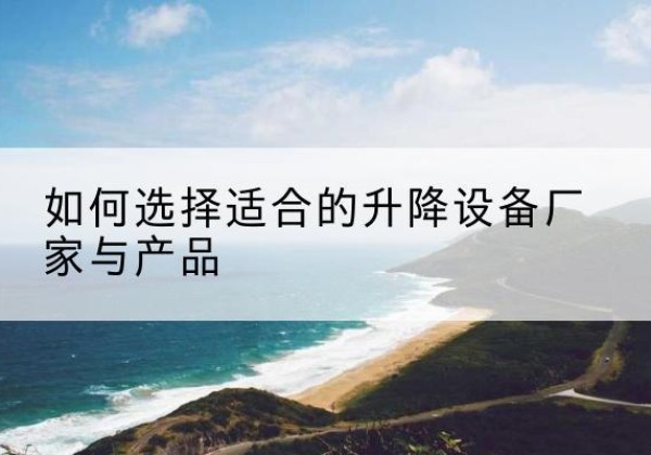 白银电动升降平台厂家-如何选择适合的升降设备厂家与产品